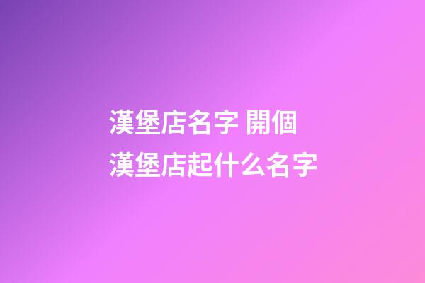 漢堡店名字 開個漢堡店起什么名字-第1張-店鋪起名-玄機派